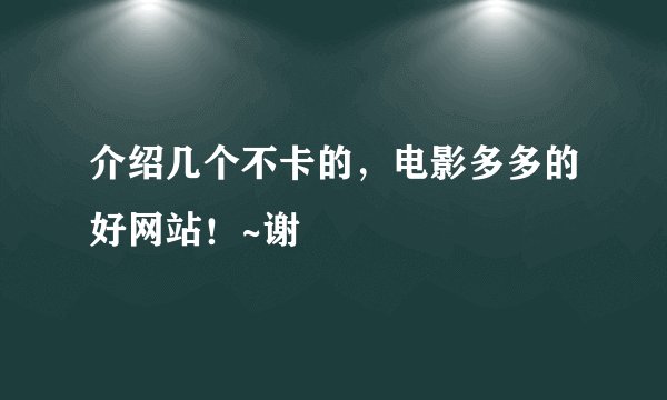 介绍几个不卡的，电影多多的好网站！~谢