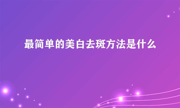 最简单的美白去斑方法是什么