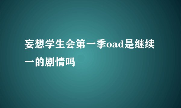 妄想学生会第一季oad是继续一的剧情吗