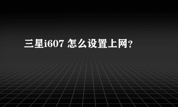 三星i607 怎么设置上网?