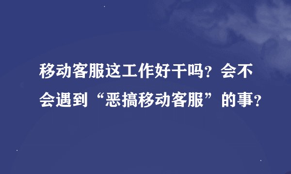 移动客服这工作好干吗？会不会遇到“恶搞移动客服”的事？