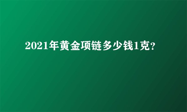 2021年黄金项链多少钱1克？