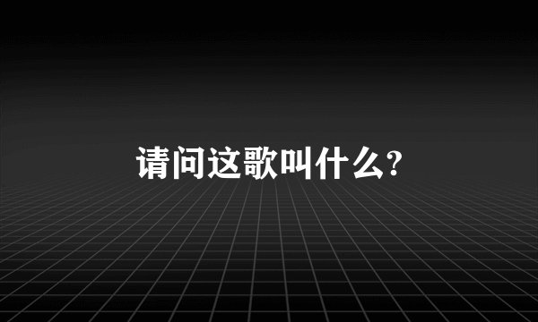 请问这歌叫什么?