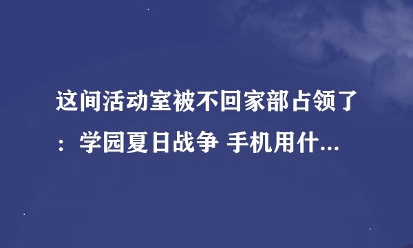 这间活动室被不回家部占领了：学园夏日战争 手机用什么模拟器打开（ppsspp打开一直黑屏）