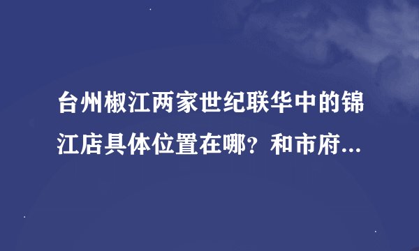 台州椒江两家世纪联华中的锦江店具体位置在哪？和市府大道比哪家更好？