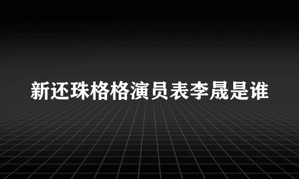 新还珠格格演员表李晟是谁