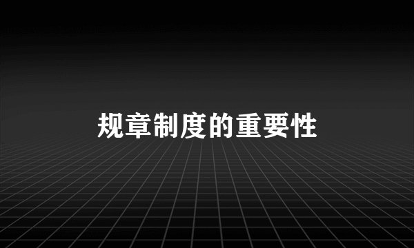 规章制度的重要性