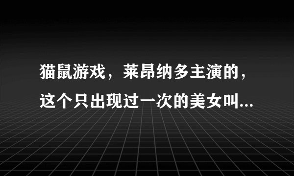 猫鼠游戏，莱昂纳多主演的，这个只出现过一次的美女叫什么名字