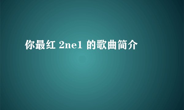 你最红 2ne1 的歌曲简介