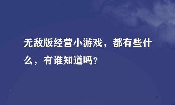 无敌版经营小游戏，都有些什么，有谁知道吗？