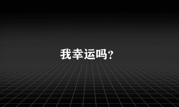 我幸运吗？