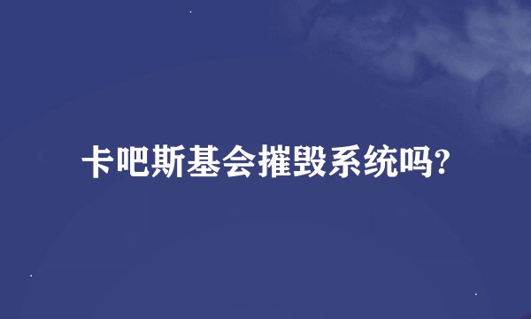 卡吧斯基会摧毁系统吗?