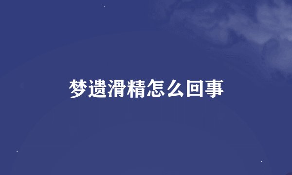 梦遗滑精怎么回事