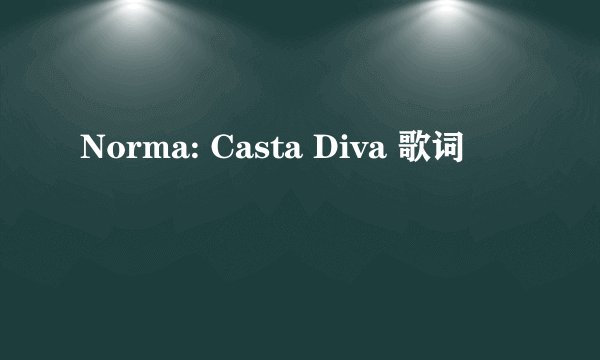 Norma: Casta Diva 歌词