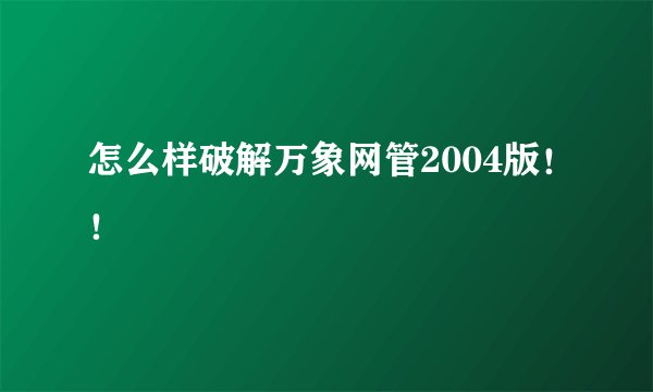 怎么样破解万象网管2004版!!