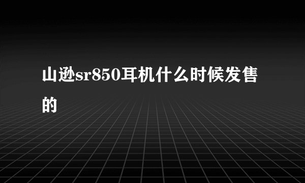 山逊sr850耳机什么时候发售的