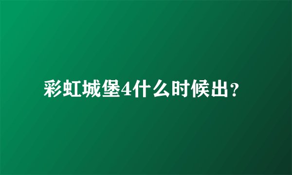 彩虹城堡4什么时候出？