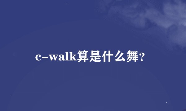 c-walk算是什么舞？
