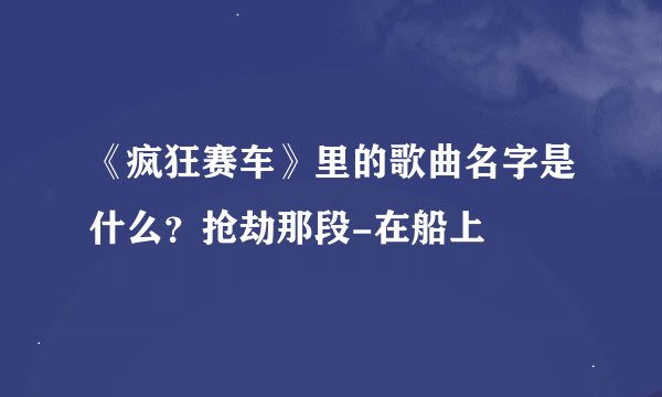 《疯狂赛车》里的歌曲名字是什么？抢劫那段-在船上