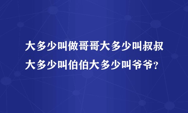 大多少叫做哥哥大多少叫叔叔大多少叫伯伯大多少叫爷爷？