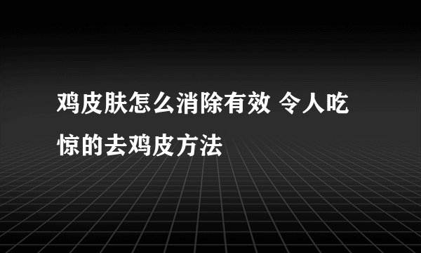 鸡皮肤怎么消除有效 令人吃惊的去鸡皮方法