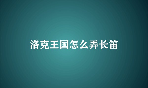 洛克王国怎么弄长笛
