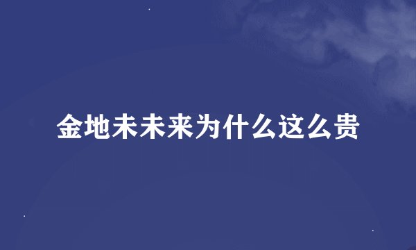 金地未未来为什么这么贵