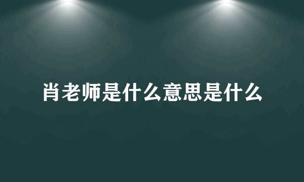 肖老师是什么意思是什么