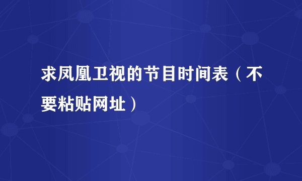 求凤凰卫视的节目时间表（不要粘贴网址）