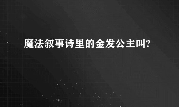 魔法叙事诗里的金发公主叫?