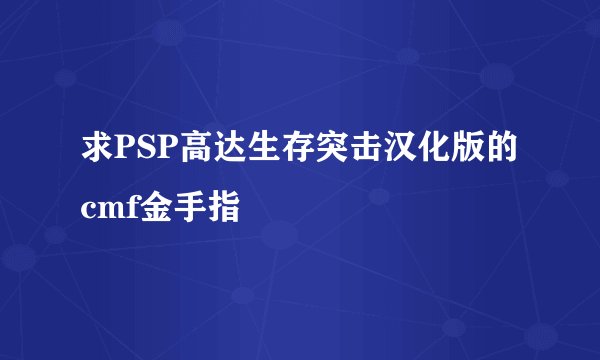 求PSP高达生存突击汉化版的cmf金手指
