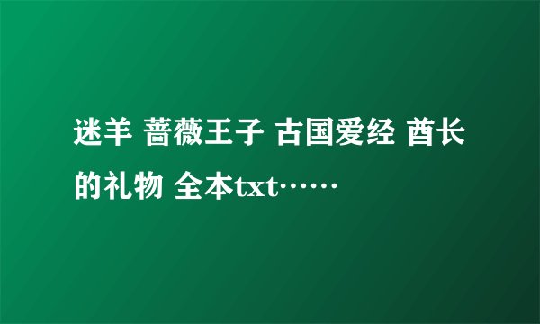 迷羊 蔷薇王子 古国爱经 酋长的礼物 全本txt……