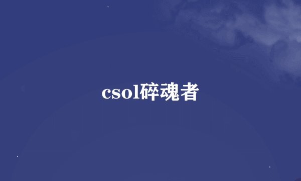 csol碎魂者