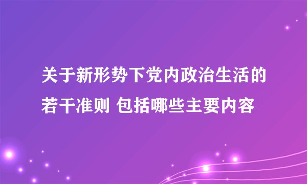 关于新形势下党内政治生活的若干准则 包括哪些主要内容