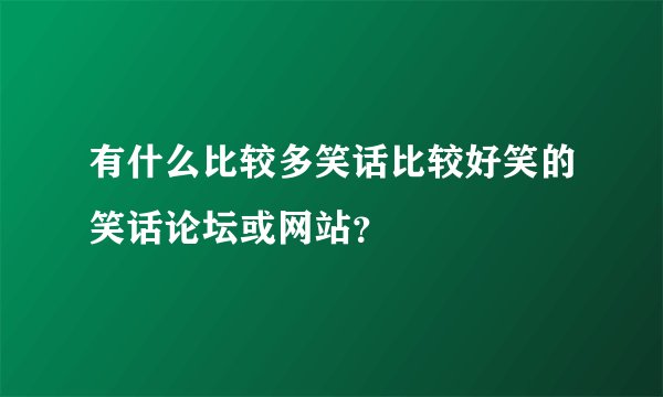 有什么比较多笑话比较好笑的笑话论坛或网站？