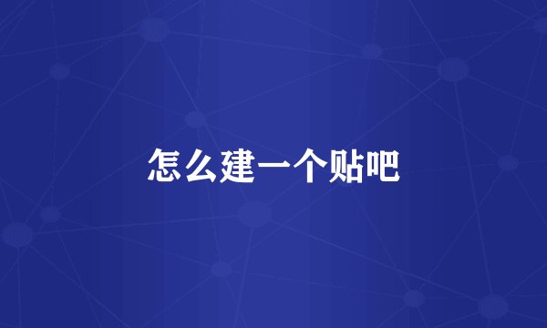 怎么建一个贴吧