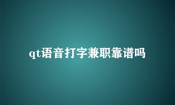 qt语音打字兼职靠谱吗