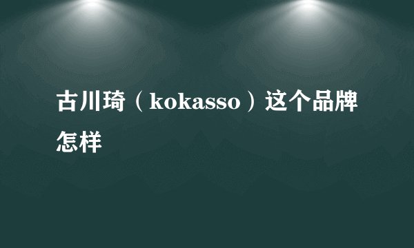 古川琦（kokasso）这个品牌怎样