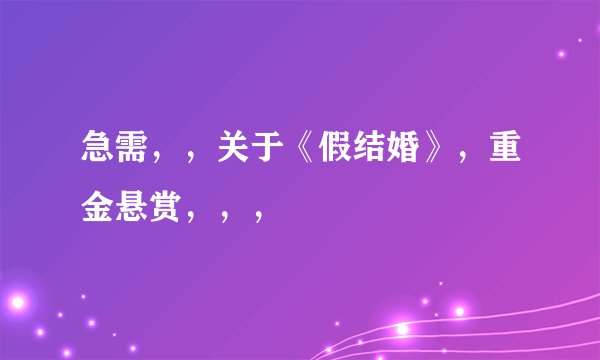 急需，，关于《假结婚》，重金悬赏，，，