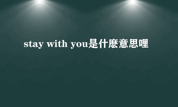 stay with you是什麽意思哩