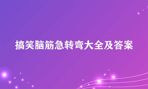 搞笑脑筋急转弯大全及答案
