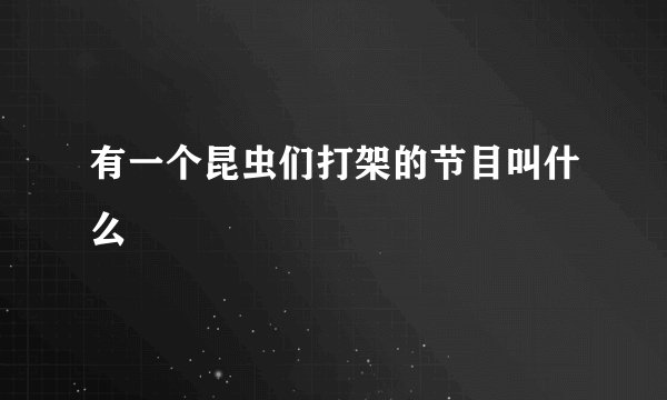 有一个昆虫们打架的节目叫什么