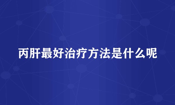 丙肝最好治疗方法是什么呢