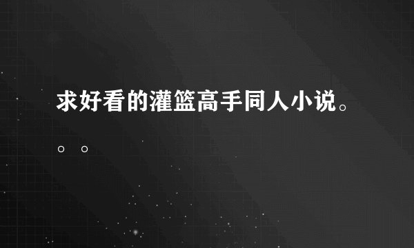 求好看的灌篮高手同人小说。。。