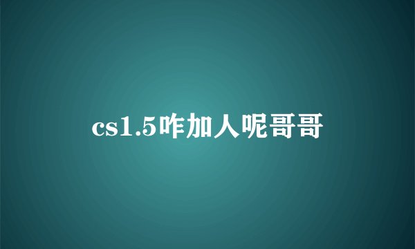 cs1.5咋加人呢哥哥