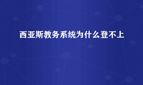 西亚斯教务系统为什么登不上