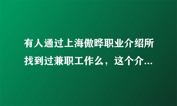 有人通过上海傲晔职业介绍所找到过兼职工作么，这个介绍所如何，是不是所有介绍所都是骗子
