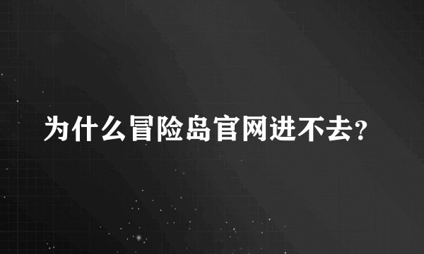 为什么冒险岛官网进不去？
