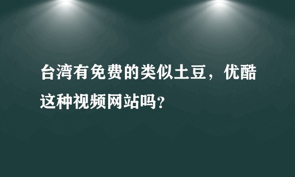 台湾有免费的类似土豆，优酷这种视频网站吗？