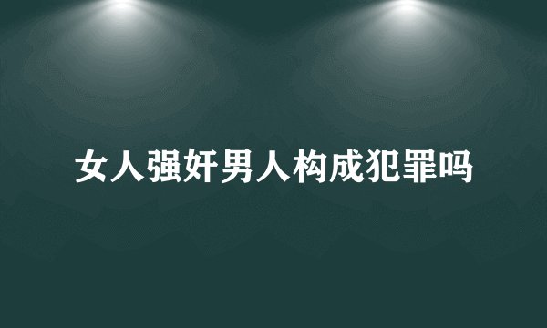 女人强奸男人构成犯罪吗